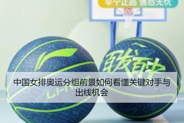 中国女排奥运分组前景如何看懂关键对手与出线机会